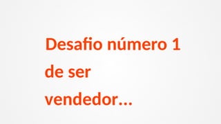 Desafio número 1
de ser
vendedor...
 