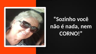 1) Como o Brasil perdeu a copa de 2006
“Sozinho você
não é nada, nem
CORNO!”
 