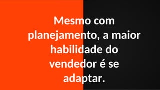 1) Como o Brasil perdeu a copa de 2006
Mesmo com
planejamento, a maior
habilidade do
vendedor é se
adaptar.
 