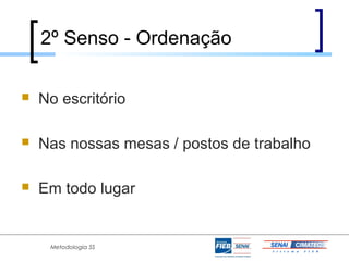 2º Senso - Ordenação

   No escritório

   Nas nossas mesas / postos de trabalho

   Em todo lugar


     Metodologia 5S
 
