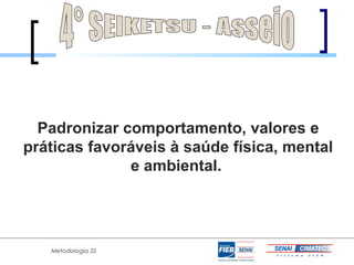 Padronizar comportamento, valores e
práticas favoráveis à saúde física, mental
              e ambiental.




   Metodologia 5S
 