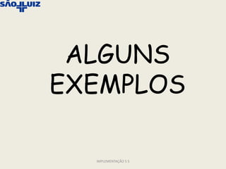 ALGUNS
EXEMPLOS

  IMPLEMENTAÇÃO 5 S
 