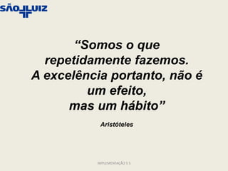 “Somos o que
  repetidamente fazemos.
A excelência portanto, não é
         um efeito,
      mas um hábito”
           Aristóteles




          IMPLEMENTAÇÃO 5 S
 