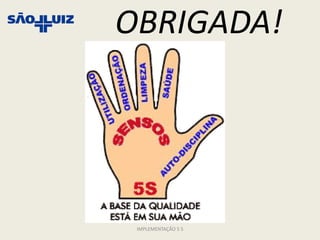 OBRIGADA!




 IMPLEMENTAÇÃO 5 S
 