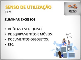 ELIMINAR EXCESSOS
• DE ÍTENS EM ARQUIVO;
• DE EQUIPAMENTOS E MÓVEIS;
• DOCUMENTOS OBSOLETOS;
• ETC.
SENSO DE UTILIZAÇÃO
SEIRI
 