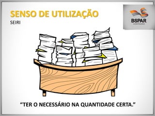 “TER O NECESSÁRIO NA QUANTIDADE CERTA.”
SENSO DE UTILIZAÇÃO
SEIRI
 