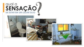 qual a
SENSAÇÃODE ESTAR EM UM LUGAR SUJO
 