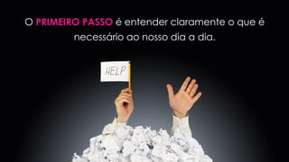 1º senso | SEIRI
O PRIMEIRO PASSO é entender claramente o que é
necessário ao nosso dia a dia.
 