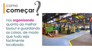 como
começar
nos organizando
quanto ao melhor
layout e guardando
as coisas, de modo
que tudo seja
facilmente
localizado.
 