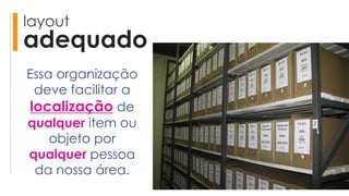 layout
adequado
Essa organização
deve facilitar a
localização de
qualquer item ou
objeto por
qualquer pessoa
da nossa área.
 
