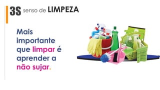 senso de LIMPEZA3S
Mais
importante
que limpar é
aprender a
não sujar.
 