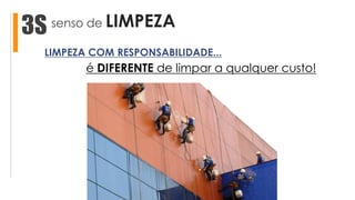 senso de LIMPEZA3S
é DIFERENTE de limpar a qualquer custo!
LIMPEZA COM RESPONSABILIDADE...
 
