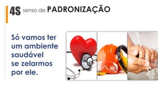 senso de PADRONIZAÇÃO4S
Só vamos ter
um ambiente
saudável
se zelarmos
por ele.
 