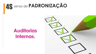 senso de PADRONIZAÇÃO4S
Auditorias
Internas.
 