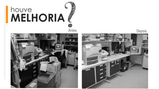 houve
MELHORIA
Antes Depois
 