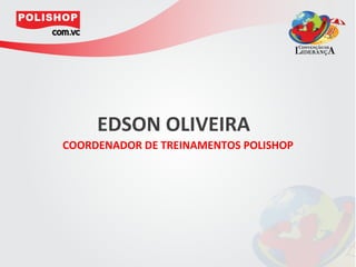 EDSON OLIVEIRA
COORDENADOR DE TREINAMENTOS POLISHOP
 