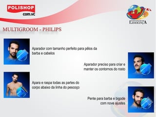 Aparador com tamanho perfeito para pêlos da
barba e cabelos

                                   Aparador preciso para criar e
                                   manter os contornos do rosto


Apara e raspa todas as partes do
corpo abaixo da linha do pescoço

                                     Pente para barba e bigode
                                             com nove ajustes
 