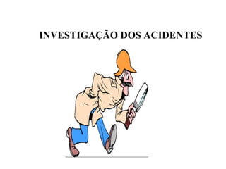 INVESTIGAÇÃO DOS ACIDENTES
 