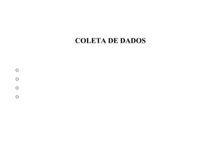 COLETA DE DADOS
o
o
o
o
 