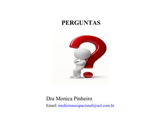 PERGUNTAS
Dra Monica Pinheiro
Email: medicinaocupacional@uol.com.br
 