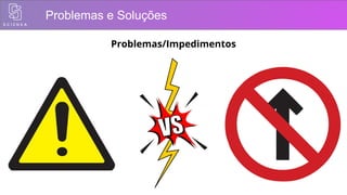 Problemas e Soluções
Problemas/Impedimentos
 