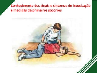 Conhecimento dos sinais e sintomas de intoxicação
e medidas de primeiros socorros
 