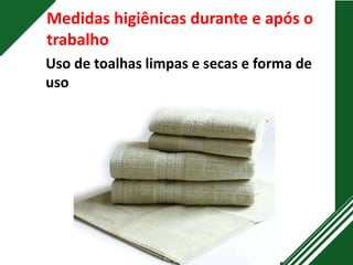 Medidas higiênicas durante e após o
trabalho
Uso de toalhas limpas e secas e forma de
uso
 