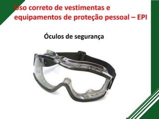 Uso correto de vestimentas e
equipamentos de proteção pessoal – EPI
Óculos de segurança
 