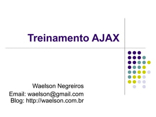 Treinamento AJAX

Waelson Negreiros
Email: waelson@gmail.com
Blog: http://waelson.com.br

 