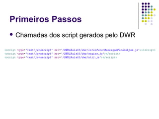 Primeiros Passos
 Chamadas

dos script gerados pelo DWR

 