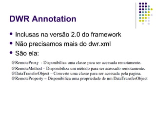 DWR Annotation
 Inclusas

na versão 2.0 do framework
 Não precisamos mais do dwr.xml
 São ela:

 