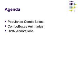 Agenda
 Populando

ComboBoxes
 ComboBoxes Aninhadas
 DWR Annotations

 