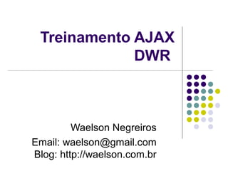 Treinamento AJAX
DWR

Waelson Negreiros
Email: waelson@gmail.com
Blog: http://waelson.com.br

 