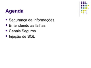 Agenda
 Segurança

da Informações
 Entendendo as falhas
 Canais Seguros
 Injeção de SQL

 