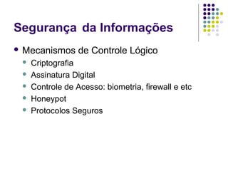 Segurança da Informações
 Mecanismos






de Controle Lógico

Criptografia
Assinatura Digital
Controle de Acesso: biometria, firewall e etc
Honeypot
Protocolos Seguros

 