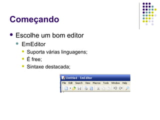 Começando
 Escolhe


um bom editor

EmEditor




Suporta várias linguagens;
É free;
Sintaxe destacada;

 