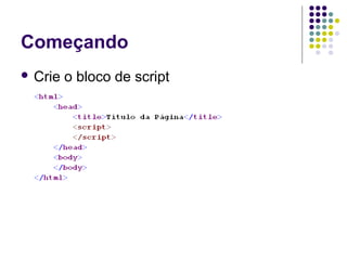 Começando
 Crie

o bloco de script

 