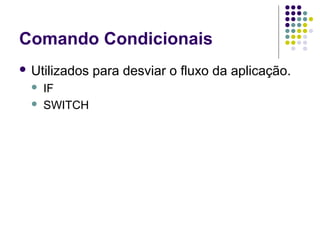 Comando Condicionais
 Utilizados



IF
SWITCH

para desviar o fluxo da aplicação.

 