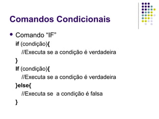 Comandos Condicionais
 Comando

“IF”

if (condição){
//Executa se a condição é verdadeira
}
If (condição){
//Executa se a condição é verdadeira
}else{
//Executa se a condição é falsa
}

 