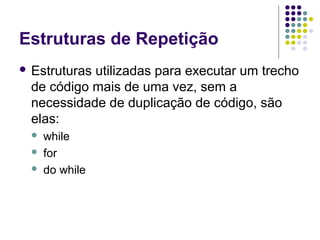 Estruturas de Repetição
 Estruturas

utilizadas para executar um trecho
de código mais de uma vez, sem a
necessidade de duplicação de código, são
elas:




while
for
do while

 