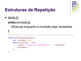 Estruturas de Repetição
 WHILE

while(condição){
//Executa enquanto a condição seja verdadeira
}

 