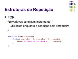 Estruturas de Repetição
 FOR

for(variável; condição; incremento){
//Executa enquanto a condição seja verdadeira
}

 