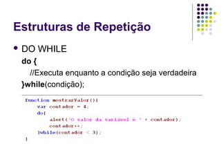 Estruturas de Repetição
 DO

WHILE

do {
//Executa enquanto a condição seja verdadeira
}while(condição);

 