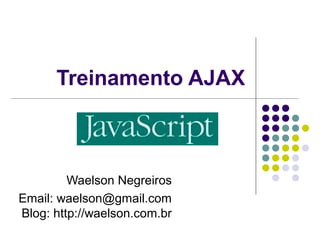 Treinamento AJAX

Waelson Negreiros
Email: waelson@gmail.com
Blog: http://waelson.com.br

 