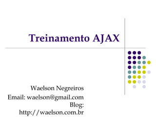 Treinamento AJAX

Waelson Negreiros
Email: waelson@gmail.com
Blog:
http://waelson.com.br

 