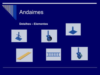 Andaimes
Detalhes – Elementos
 