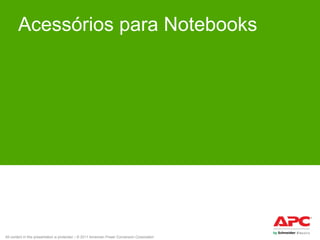 Acessórios para Notebooks

All content in this presentation is protected – © 2011 American Power Conversion Corporation

 