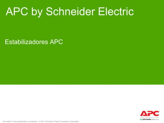 APC by Schneider Electric
Estabilizadores APC

All content in this presentation is protected – © 2011 American Power Conversion Corporation

 