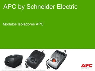 APC by Schneider Electric
Módulos Isoladores APC

All content in this presentation is protected – © 2011 American Power Conversion Corporation

 