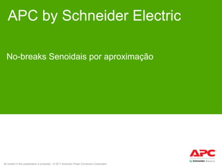 APC by Schneider Electric
No-breaks Senoidais por aproximação

All content in this presentation is protected – © 2011 American Power Conversion Corporation

 